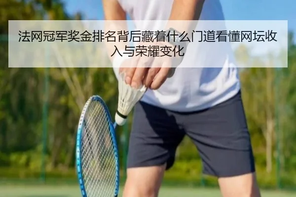 法网冠军奖金排名背后藏着什么门道看懂网坛收入与荣耀变化 | xinlangcaipiao